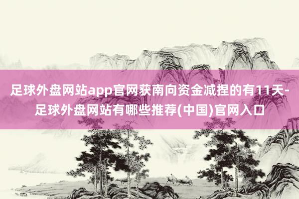 足球外盘网站app官网获南向资金减捏的有11天-足球外盘网站有哪些推荐(中国)官网入口