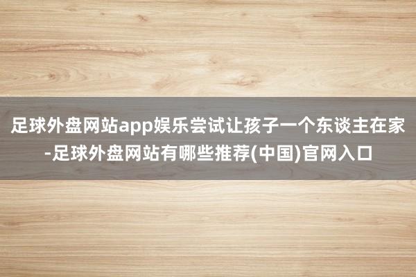 足球外盘网站app娱乐尝试让孩子一个东谈主在家-足球外盘网站有哪些推荐(中国)官网入口