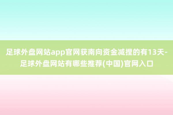 足球外盘网站app官网获南向资金减捏的有13天-足球外盘网站有哪些推荐(中国)官网入口
