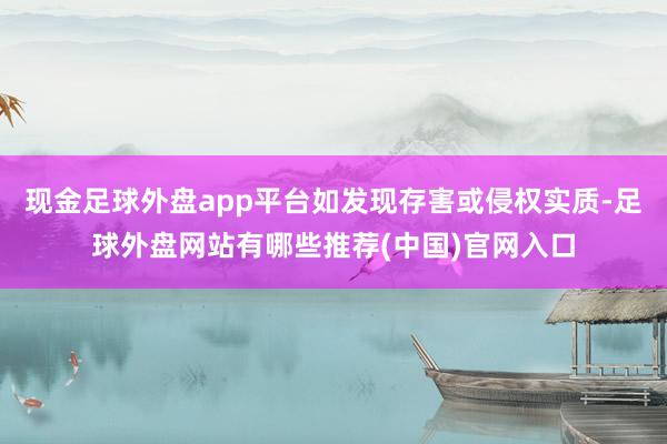 现金足球外盘app平台如发现存害或侵权实质-足球外盘网站有哪些推荐(中国)官网入口