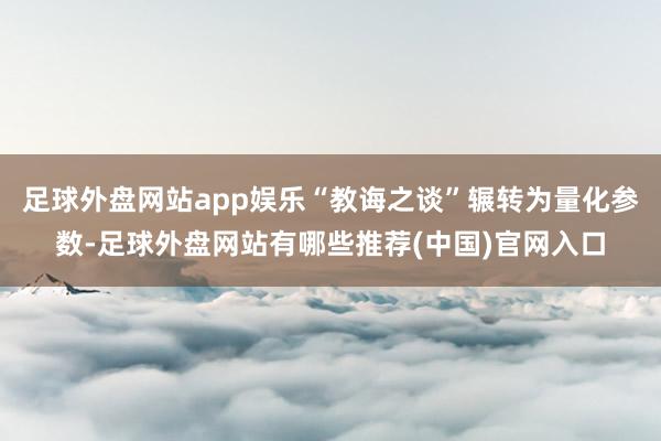 足球外盘网站app娱乐“教诲之谈”辗转为量化参数-足球外盘网站有哪些推荐(中国)官网入口