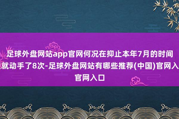 足球外盘网站app官网何况在抑止本年7月的时间里就动手了8次-足球外盘网站有哪些推荐(中国)官网入口