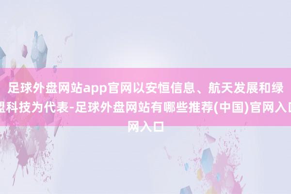 足球外盘网站app官网以安恒信息、航天发展和绿盟科技为代表-足球外盘网站有哪些推荐(中国)官网入口