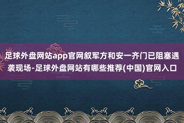 足球外盘网站app官网叙军方和安一齐门已阻塞遇袭现场-足球外盘网站有哪些推荐(中国)官网入口