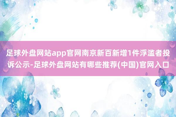 足球外盘网站app官网南京新百新增1件浮滥者投诉公示-足球外盘网站有哪些推荐(中国)官网入口