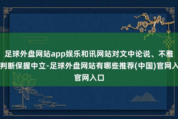 足球外盘网站app娱乐和讯网站对文中论说、不雅点判断保握中立-足球外盘网站有哪些推荐(中国)官网入口