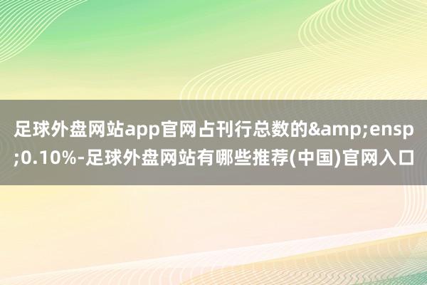 足球外盘网站app官网占刊行总数的 0.10%-足球外盘网站有哪些推荐(中国)官网入口