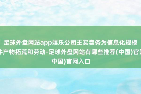 足球外盘网站app娱乐公司主买卖务为信息化规模的软件产物拓荒和劳动-足球外盘网站有哪些推荐(中国)官网入口