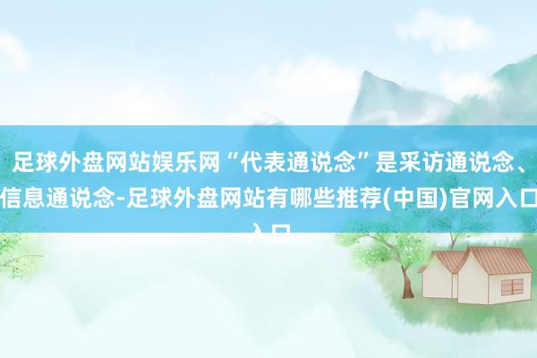 足球外盘网站娱乐网“代表通说念”是采访通说念、信息通说念-足球外盘网站有哪些推荐(中国)官网入口