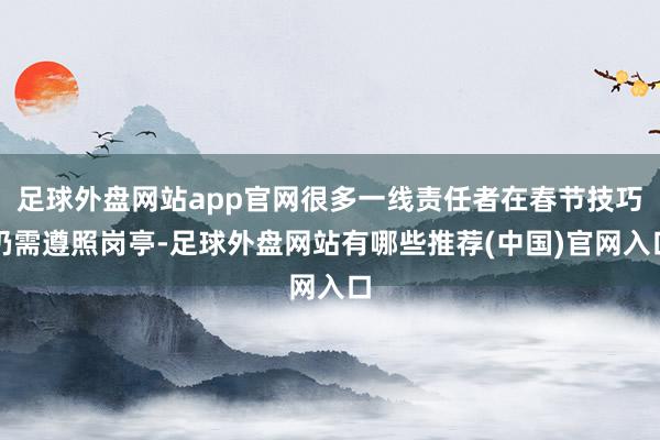 足球外盘网站app官网很多一线责任者在春节技巧仍需遵照岗亭-足球外盘网站有哪些推荐(中国)官网入口