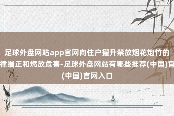 足球外盘网站app官网向住户擢升禁放烟花炮竹的关联法律端正和燃放危害-足球外盘网站有哪些推荐(中国)官网入口