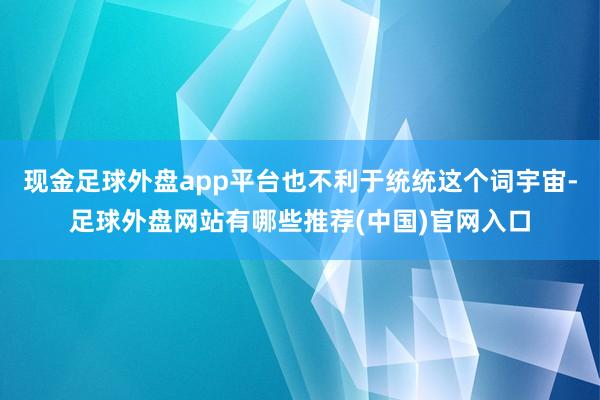 现金足球外盘app平台也不利于统统这个词宇宙-足球外盘网站有哪些推荐(中国)官网入口