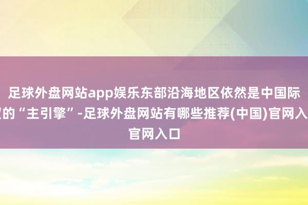 足球外盘网站app娱乐东部沿海地区依然是中国际贸的“主引擎”-足球外盘网站有哪些推荐(中国)官网入口