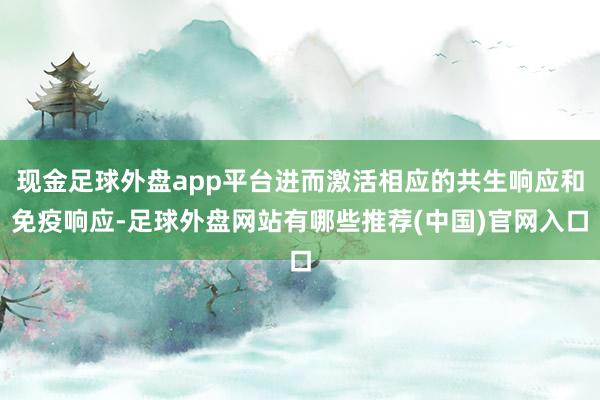 现金足球外盘app平台进而激活相应的共生响应和免疫响应-足球外盘网站有哪些推荐(中国)官网入口