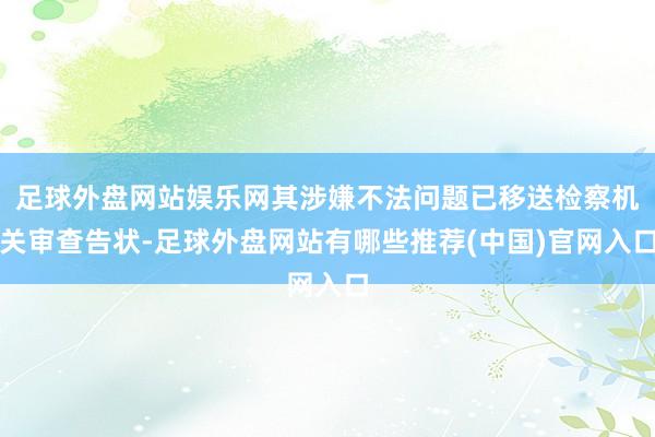 足球外盘网站娱乐网其涉嫌不法问题已移送检察机关审查告状-足球外盘网站有哪些推荐(中国)官网入口