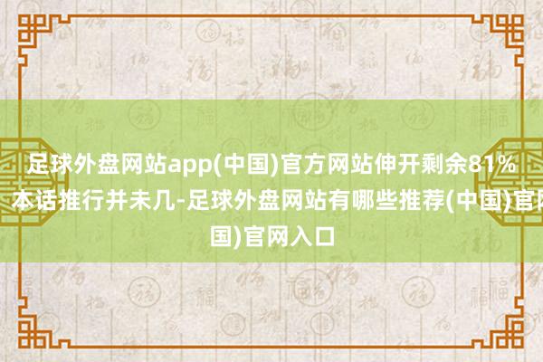 足球外盘网站app(中国)官方网站伸开剩余81%点评：本话推行并未几-足球外盘网站有哪些推荐(中国)官网入口