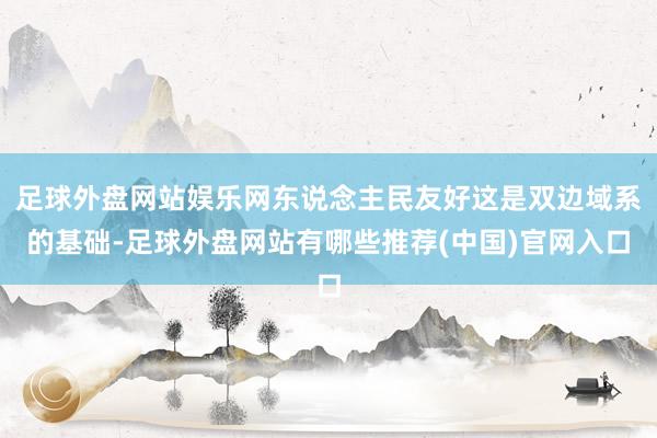 足球外盘网站娱乐网东说念主民友好这是双边域系的基础-足球外盘网站有哪些推荐(中国)官网入口