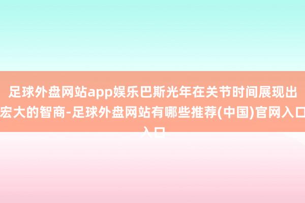 足球外盘网站app娱乐巴斯光年在关节时间展现出宏大的智商-足球外盘网站有哪些推荐(中国)官网入口