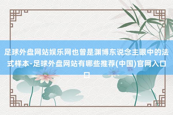 足球外盘网站娱乐网也曾是渊博东说念主眼中的法式样本-足球外盘网站有哪些推荐(中国)官网入口