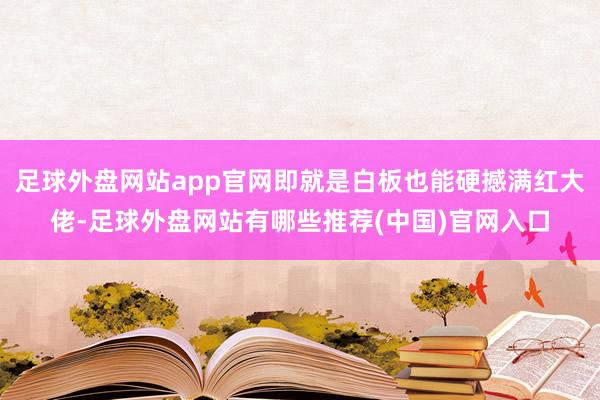 足球外盘网站app官网即就是白板也能硬撼满红大佬-足球外盘网站有哪些推荐(中国)官网入口