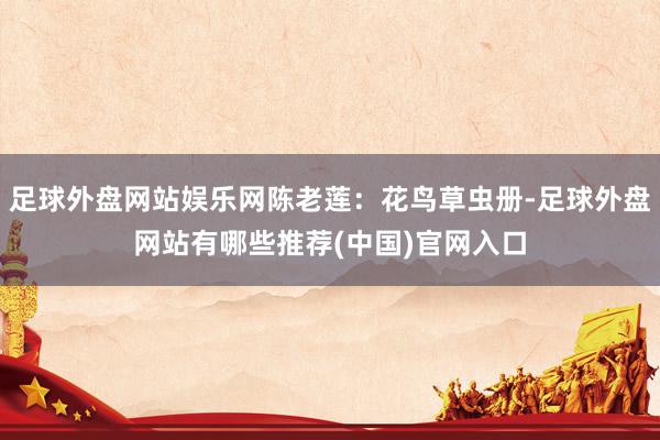 足球外盘网站娱乐网陈老莲：花鸟草虫册-足球外盘网站有哪些推荐(中国)官网入口