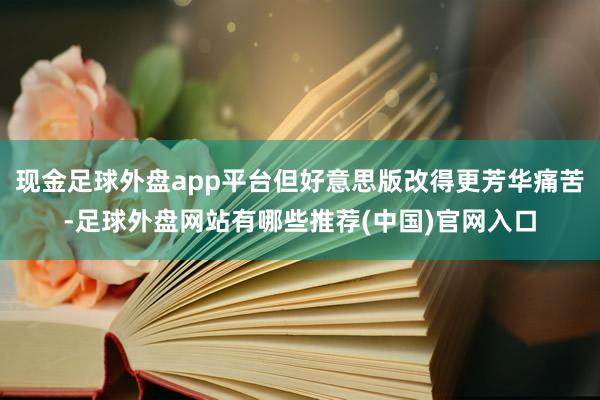 现金足球外盘app平台但好意思版改得更芳华痛苦-足球外盘网站有哪些推荐(中国)官网入口
