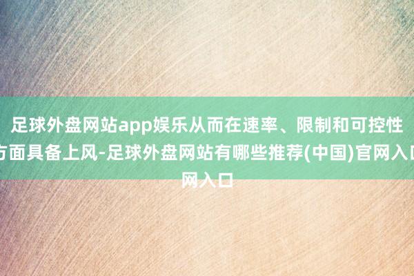足球外盘网站app娱乐从而在速率、限制和可控性方面具备上风-足球外盘网站有哪些推荐(中国)官网入口