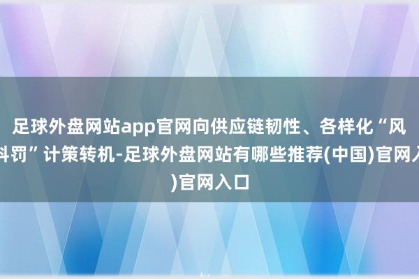 足球外盘网站app官网向供应链韧性、各样化“风险科罚”计策转机-足球外盘网站有哪些推荐(中国)官网入口