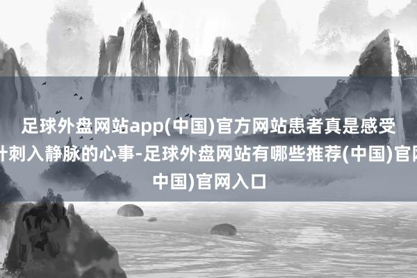 足球外盘网站app(中国)官方网站患者真是感受不到针刺入静脉的心事-足球外盘网站有哪些推荐(中国)官网入口